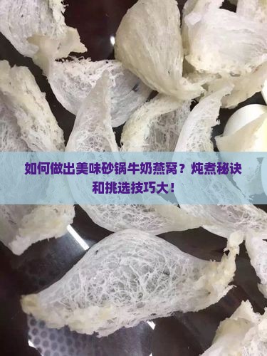 如何做出美味砂锅牛奶燕窝？炖煮秘诀和挑选技巧大！