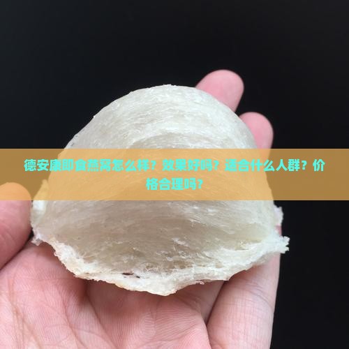 德安康即食燕窝怎么样？效果好吗？适合什么人群？价格合理吗？
