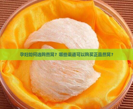 孕妇如何选购燕窝？哪些渠道可以购买正品燕窝？