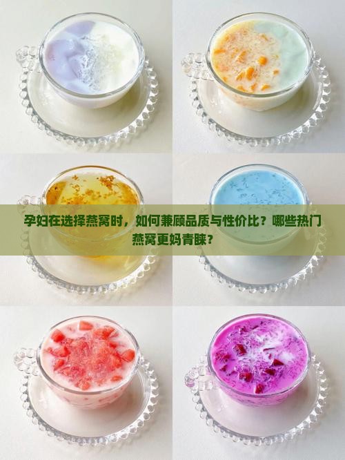 孕妇在选择燕窝时，如何兼顾品质与性价比？哪些热门燕窝更妈青睐？