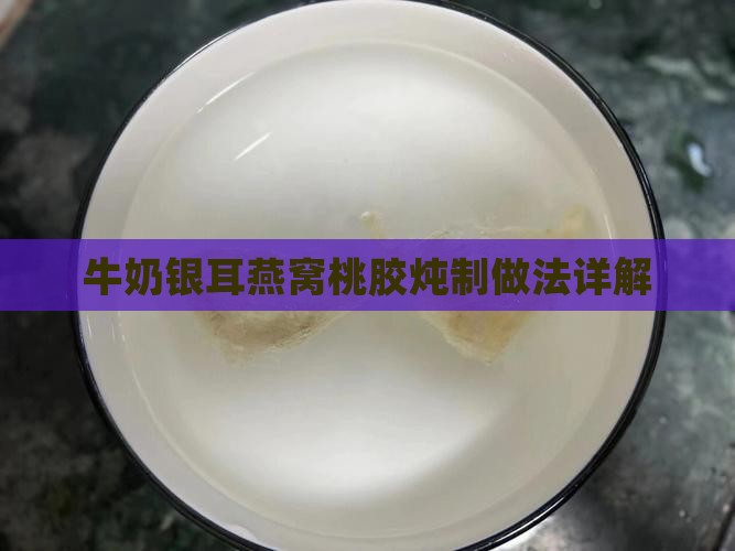 牛奶银耳燕窝桃胶炖制做法详解
