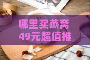 哪里买燕窝 49元超值推荐