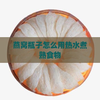 燕窝瓶子怎么用热水煮熟食物
