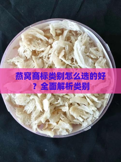 燕窝商标类别怎么选的好？全面解析类别