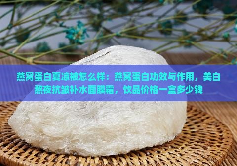 燕窝蛋白夏凉被怎么样：燕窝蛋白功效与作用，美白熬夜抗皱补水面膜霜，饮品价格一盒多少钱
