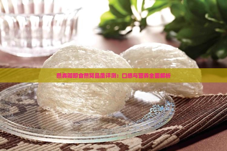 燕真卿即食燕窝品质评测：口感与营养全面解析