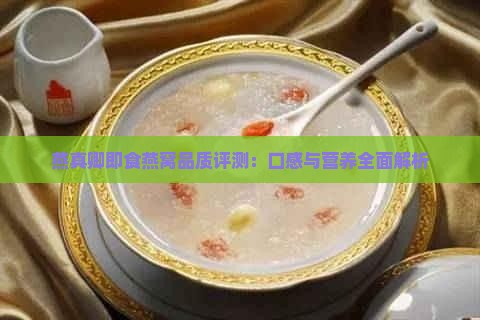 燕真卿即食燕窝品质评测：口感与营养全面解析