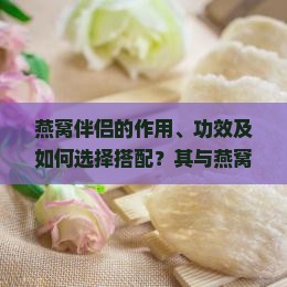燕窝伴侣的作用、功效及如何选择搭配？其与燕窝的协同作用是什么？