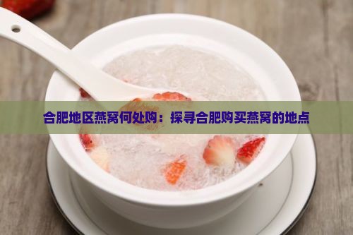 合肥地区燕窝何处购：探寻合肥购买燕窝的地点