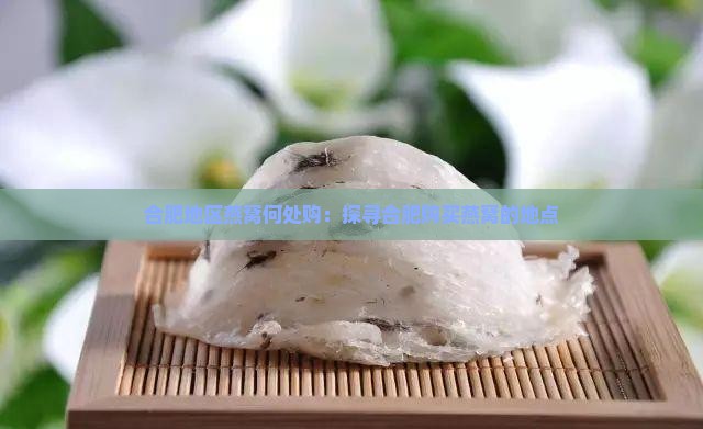合肥地区燕窝何处购：探寻合肥购买燕窝的地点
