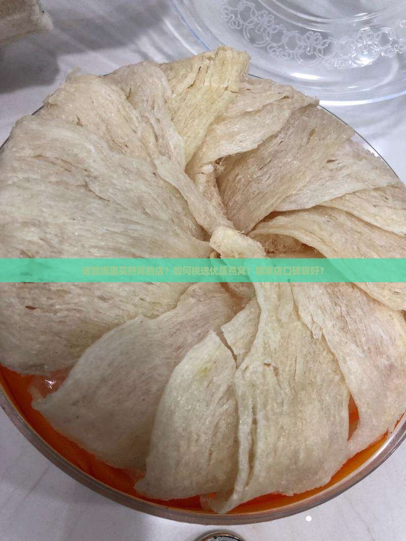诸暨哪里买燕窝的店？如何挑选优质燕窝？哪家店口碑较好？
