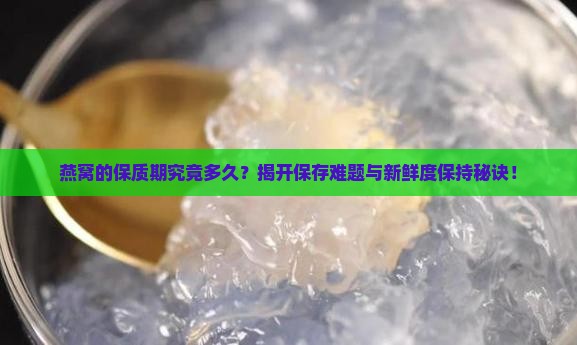 燕窝的保质期究竟多久？揭开保存难题与新鲜度保持秘诀！