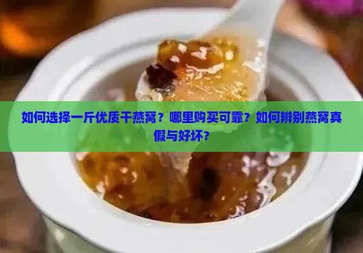 如何选择一斤优质干燕窝？哪里购买可靠？如何辨别燕窝真假与好坏？