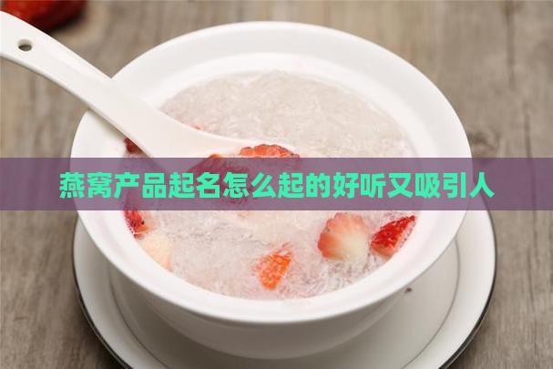 燕窝产品起名怎么起的好听又吸引人