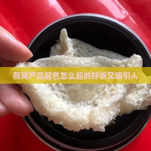 燕窝产品起名怎么起的好听又吸引人