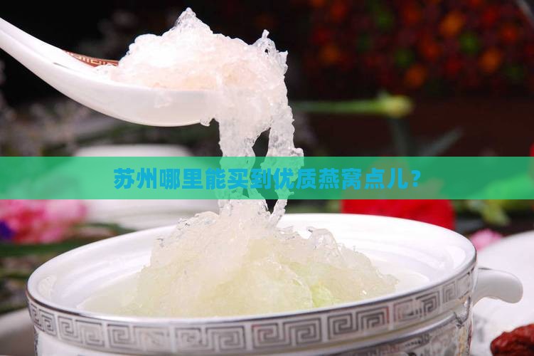 苏州哪里能买到优质燕窝点儿？
