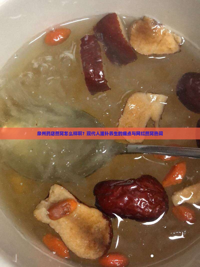 泉州药店燕窝怎么样啊？现代人滋补养生的痛点与网红燕窝热词