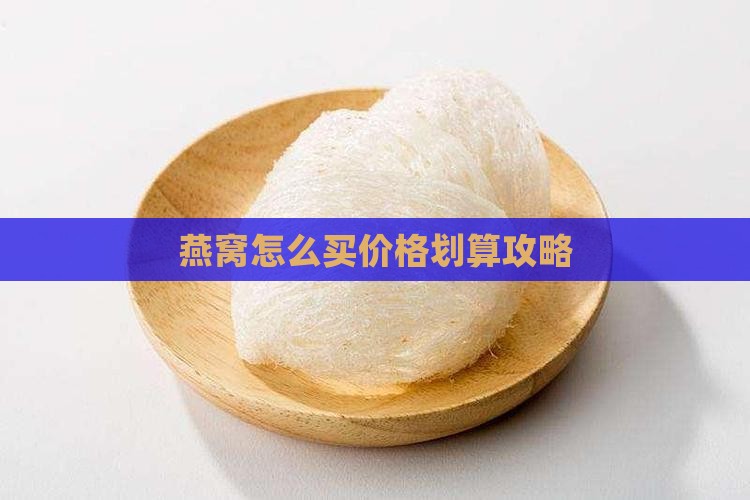 燕窝怎么买价格划算攻略