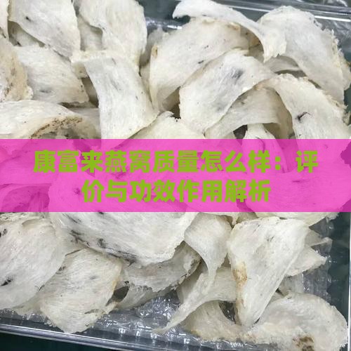 康富来燕窝质量怎么样：评价与功效作用解析