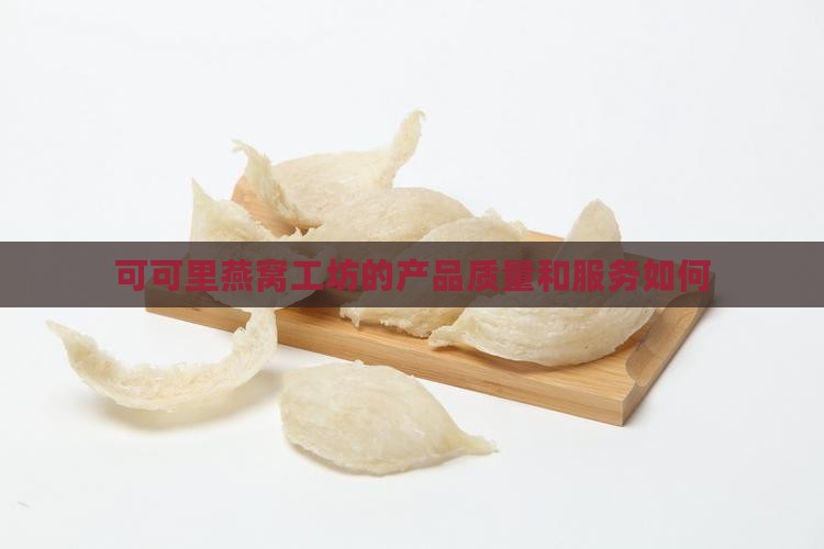 可可里燕窝工坊的产品质量和服务如何