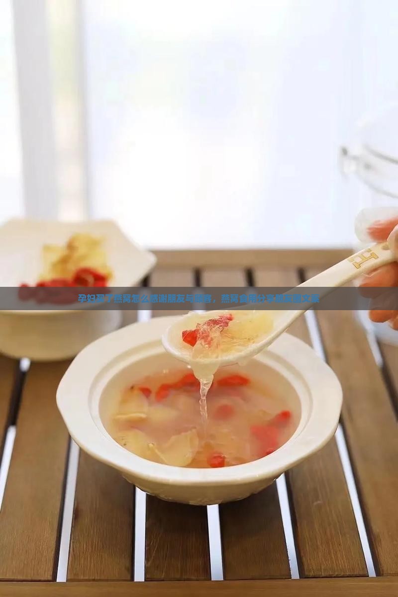 孕妇买了燕窝怎么感谢朋友与顾客，燕窝食用分享朋友圈文案