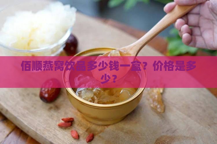 佰顺燕窝饮品多少钱一盒？价格是多少？