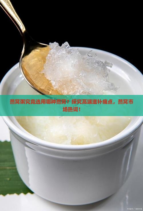 燕窝粥究竟选用哪种燕窝？探究高端滋补痛点，燕窝市场热词！