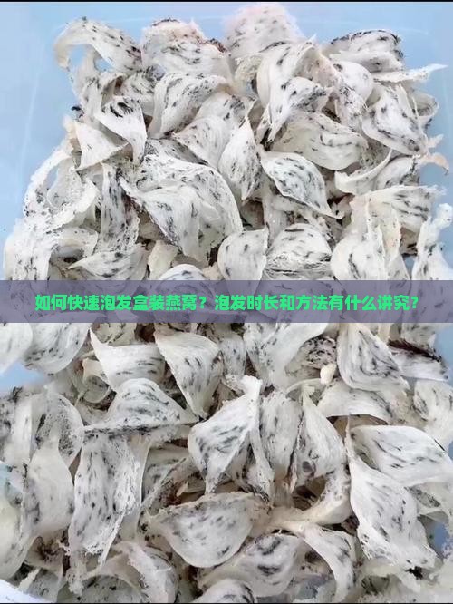 如何快速泡发盒装燕窝？泡发时长和方法有什么讲究？