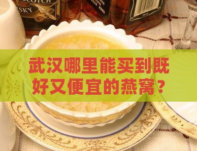 武汉哪里能买到既好又便宜的燕窝？