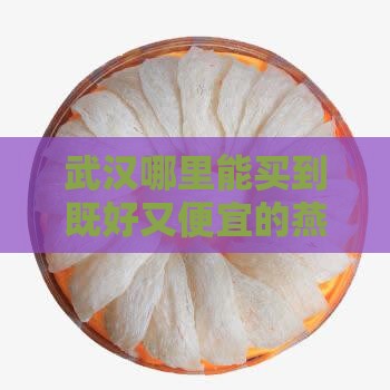 武汉哪里能买到既好又便宜的燕窝？