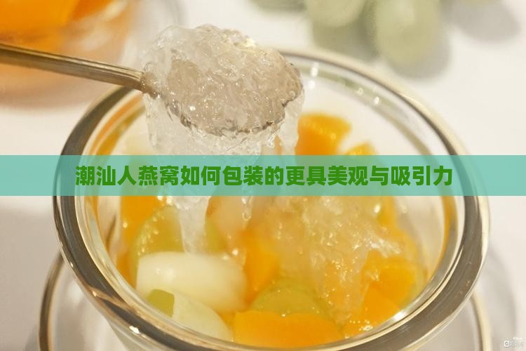 潮汕人燕窝如何包装的更具美观与吸引力