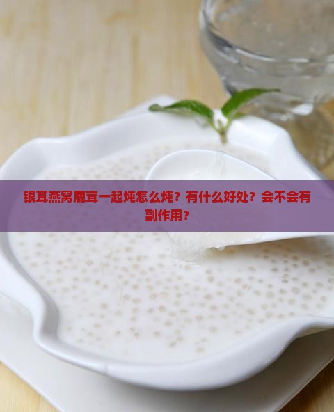 银耳燕窝鹿茸一起炖怎么炖？有什么好处？会不会有副作用？