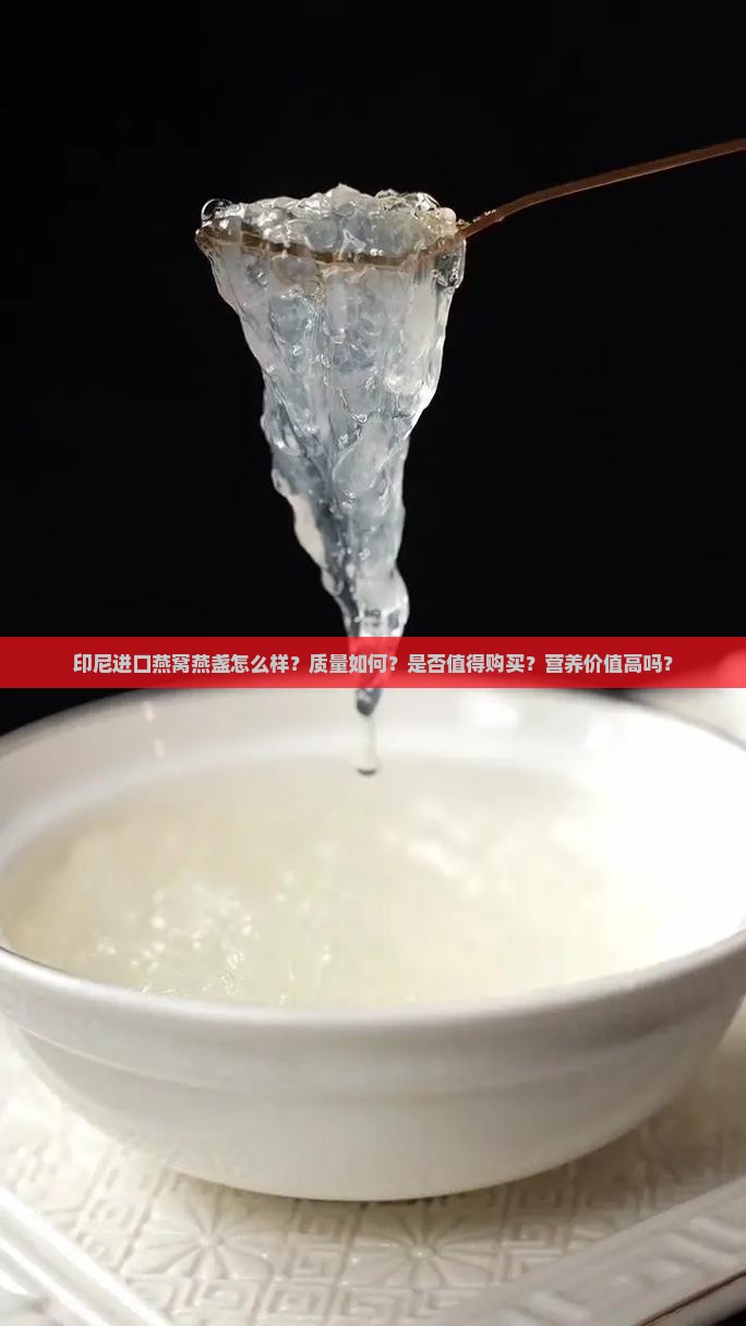 印尼进口燕窝燕盏怎么样？质量如何？是否值得购买？营养价值高吗？