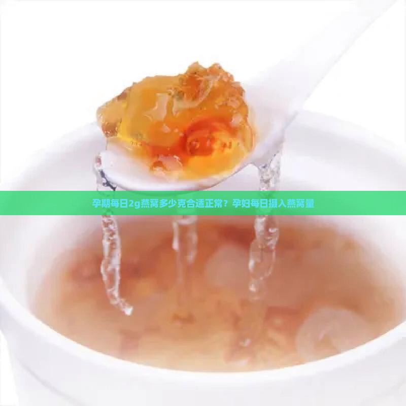 孕期每日2g燕窝多少克合适正常？孕妇每日摄入燕窝量