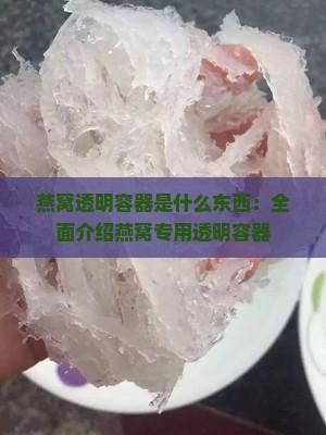 燕窝透明容器是什么东西：全面介绍燕窝专用透明容器
