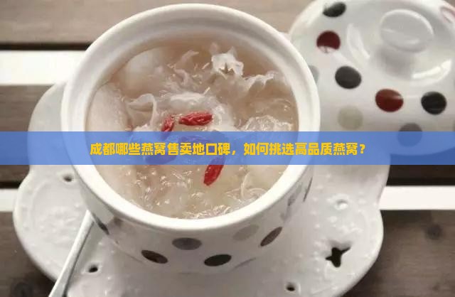 成都哪些燕窝售卖地口碑，如何挑选高品质燕窝？