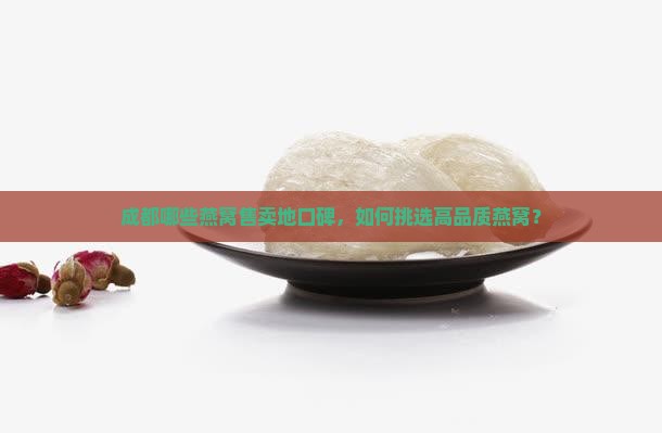成都哪些燕窝售卖地口碑，如何挑选高品质燕窝？