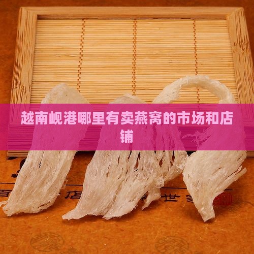 越南岘港哪里有卖燕窝的市场和店铺