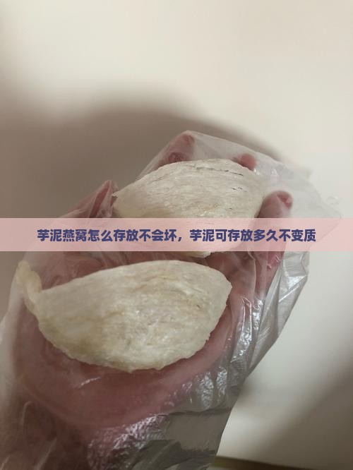 芋泥燕窝怎么存放不会坏，芋泥可存放多久不变质