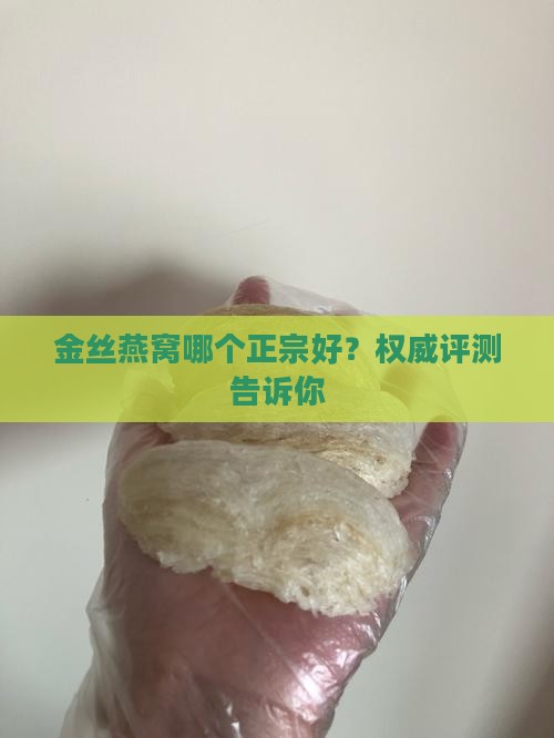 金丝燕窝哪个正宗好？权威评测告诉你