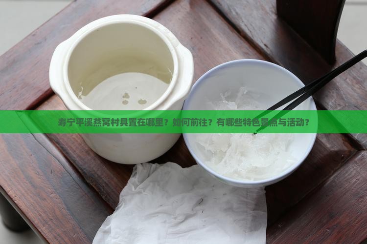 寿宁平溪燕窝村具置在哪里？如何前往？有哪些特色景点与活动？