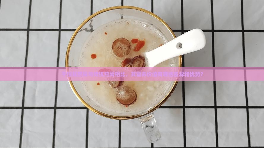 干银耳燕窝与传统燕窝相比，其营养价值有哪些差异和优势？