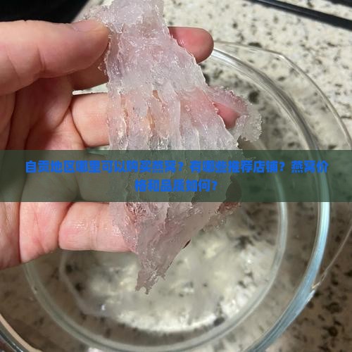 自贡地区哪里可以购买燕窝？有哪些推荐店铺？燕窝价格和品质如何？
