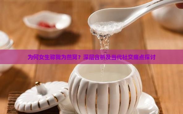 为何女生称我为燕窝？深层含析及当代社交痛点探讨