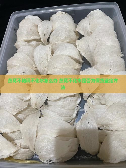 燕窝不粘稠不化水怎么办 燕窝不化水是否为假货鉴定方法