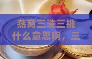 燕窝三洗三挑什么意思啊，三盏怎么做详解