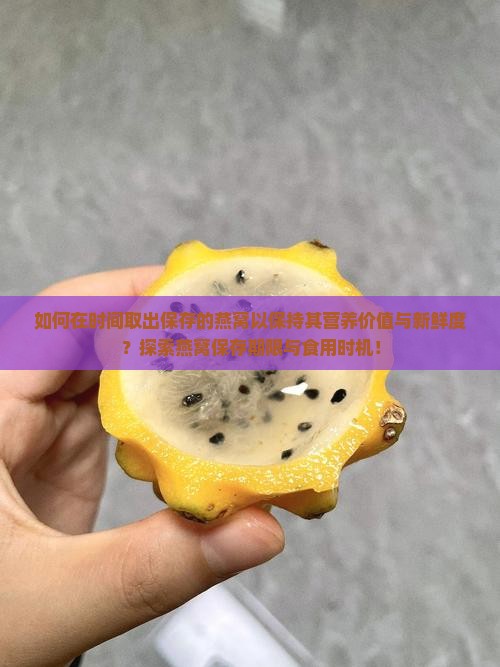 如何在时间取出保存的燕窝以保持其营养价值与新鲜度？探索燕窝保存期限与食用时机！