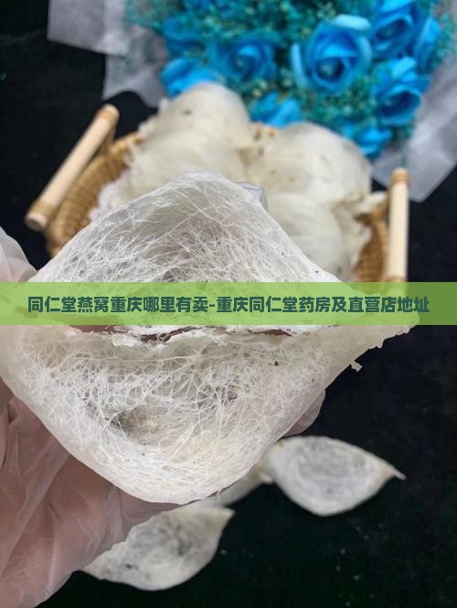 同仁堂燕窝重庆哪里有卖-重庆同仁堂药房及直营店地址