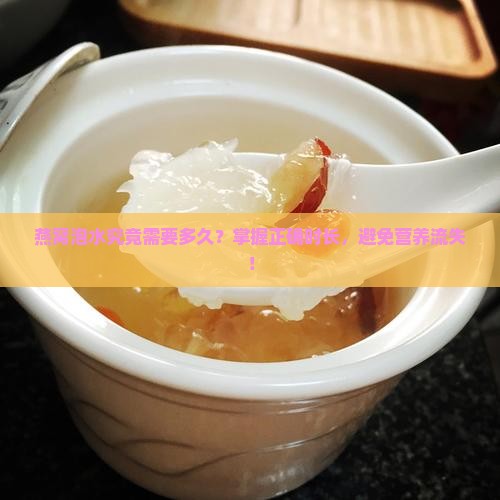燕窝泡水究竟需要多久？掌握正确时长，避免营养流失！
