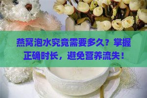 燕窝泡水究竟需要多久？掌握正确时长，避免营养流失！